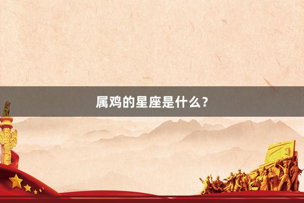 属鸡的星座是什么？