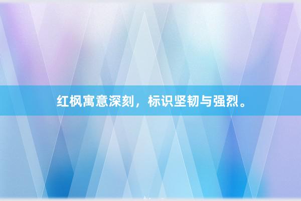 红枫寓意深刻，标识坚韧与强烈。