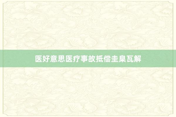 医好意思医疗事故抵偿圭臬瓦解