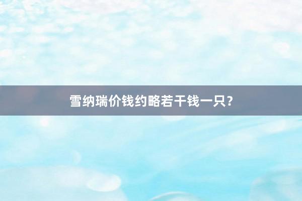 雪纳瑞价钱约略若干钱一只？